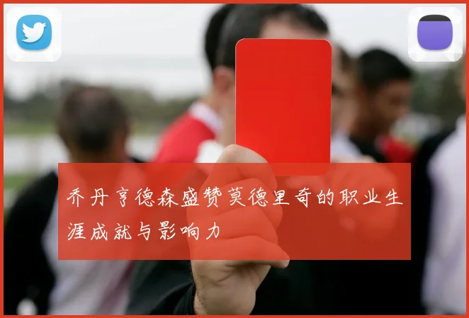 乔丹亨德森盛赞莫德里奇的职业生涯成就与影响力