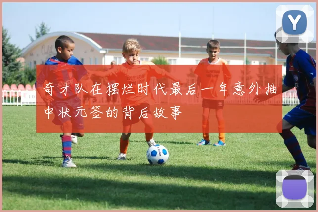奇才队在摆烂时代最后一年意外抽中状元签的背后故事