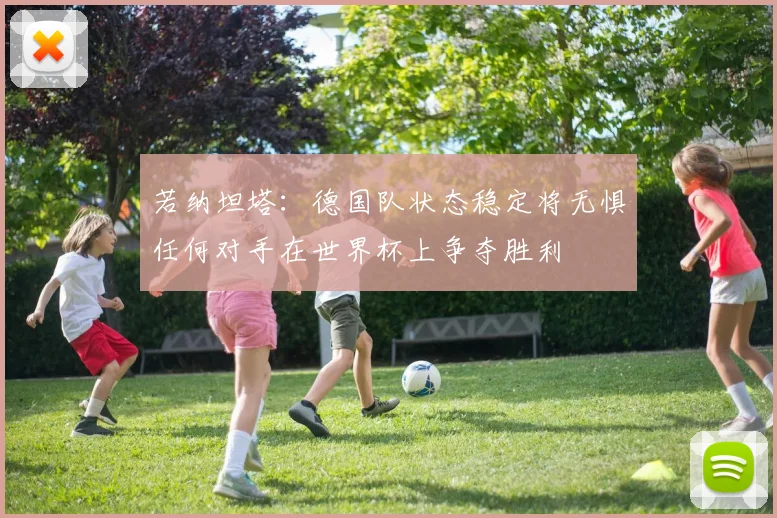 若纳坦塔：德国队状态稳定将无惧任何对手在世界杯上争夺胜利