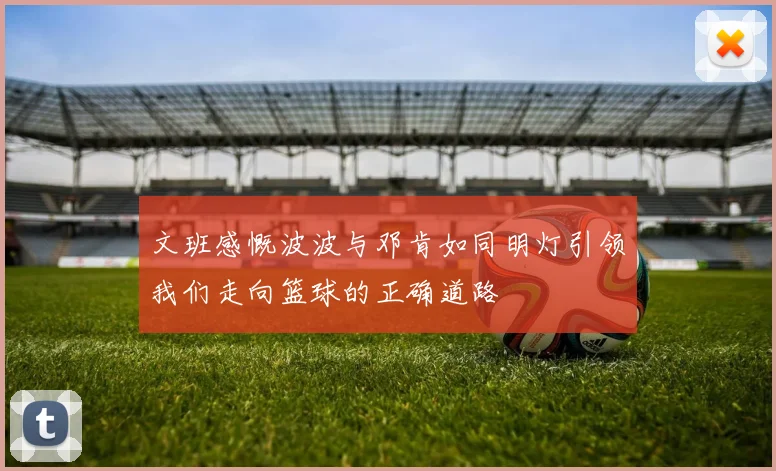 文班感慨波波与邓肯如同明灯引领我们走向篮球的正确道路