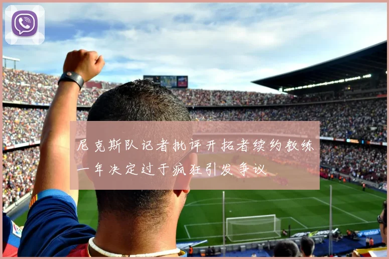 尼克斯队记者批评开拓者续约教练一年决定过于疯狂引发争议