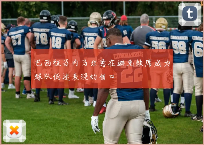 巴西征召内马尔意在避免缺席成为球队低迷表现的借口