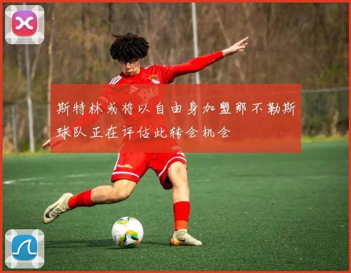 斯特林或将以自由身加盟那不勒斯球队正在评估此转会机会
