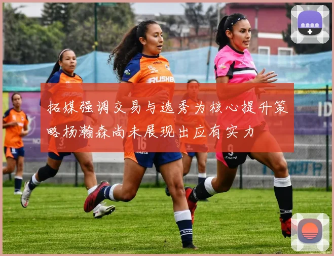 拓媒强调交易与选秀为核心提升策略杨瀚森尚未展现出应有实力