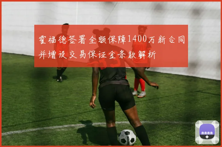 霍福德签署全额保障1400万新合同并增设交易保证金条款解析
