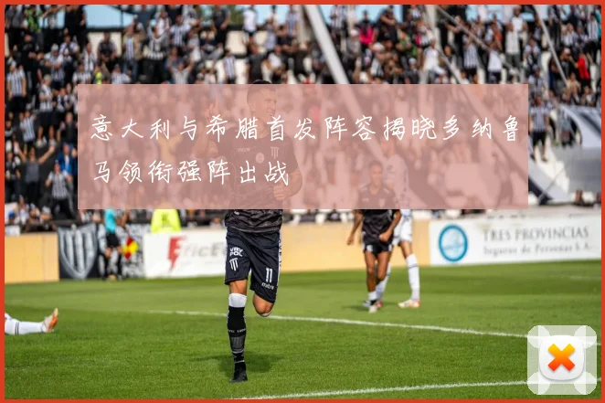 意大利与希腊首发阵容揭晓多纳鲁马领衔强阵出战
