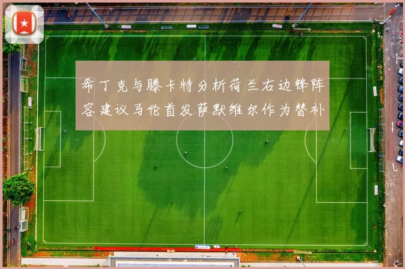 希丁克与滕卡特分析荷兰右边锋阵容建议马伦首发萨默维尔作为替补选择
