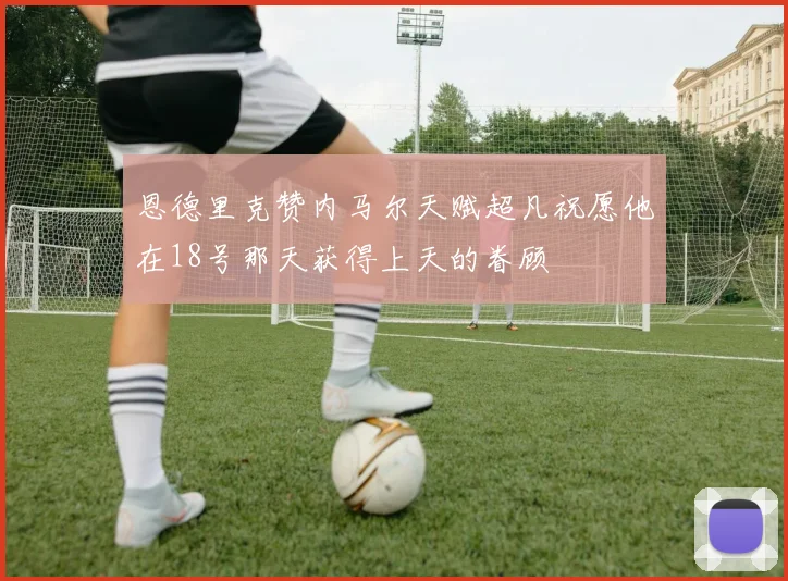 恩德里克赞内马尔天赋超凡祝愿他在18号那天获得上天的眷顾