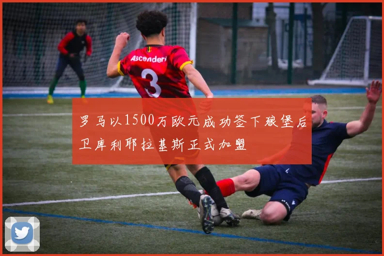 罗马以1500万欧元成功签下狼堡后卫库利耶拉基斯正式加盟