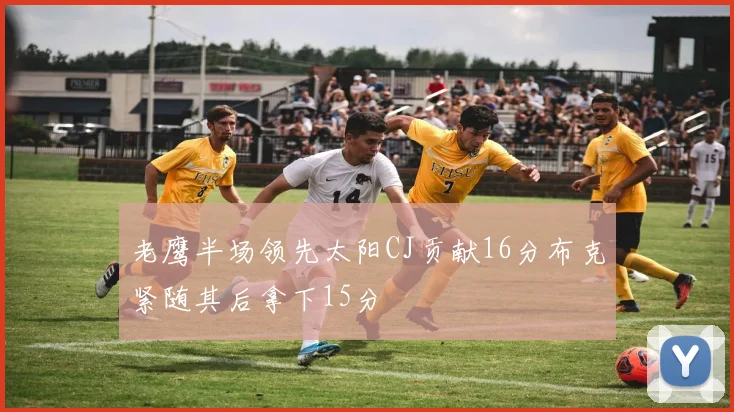 老鹰半场领先太阳CJ贡献16分布克紧随其后拿下15分